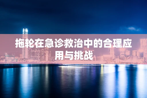 拖轮在急诊救治中的合理应用与挑战