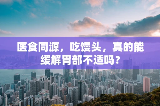 医食同源，吃馒头，真的能缓解胃部不适吗？