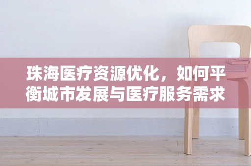 珠海医疗资源优化，如何平衡城市发展与医疗服务需求？