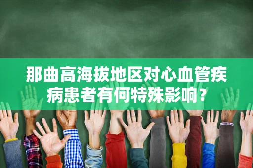 那曲高海拔地区对心血管疾病患者有何特殊影响？