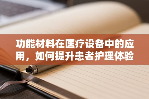 功能材料在医疗设备中的应用，如何提升患者护理体验？