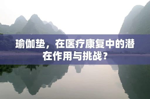 瑜伽垫，在医疗康复中的潜在作用与挑战？
