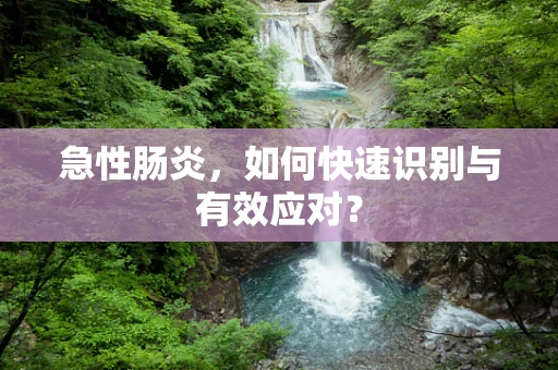 急性肠炎，如何快速识别与有效应对？
