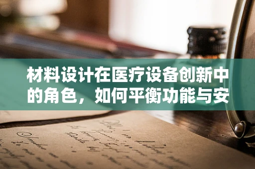 材料设计在医疗设备创新中的角色，如何平衡功能与安全？