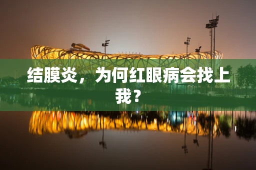 结膜炎，为何红眼病会找上我？