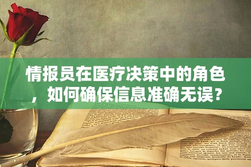 情报员在医疗决策中的角色，如何确保信息准确无误？