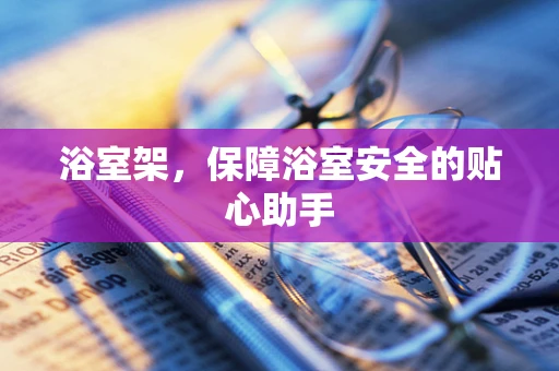 浴室架，保障浴室安全的贴心助手
