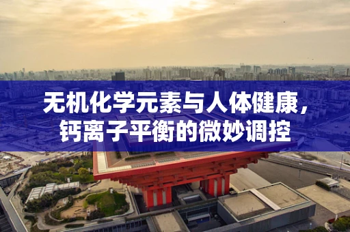 无机化学元素与人体健康，钙离子平衡的微妙调控