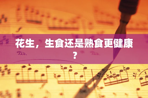 花生，生食还是熟食更健康？