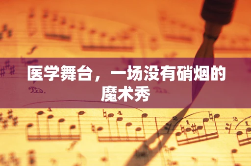 医学舞台，一场没有硝烟的魔术秀