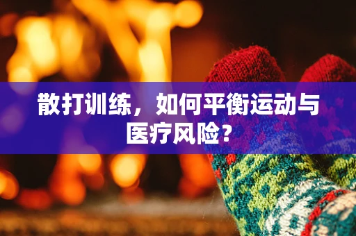 散打训练，如何平衡运动与医疗风险？