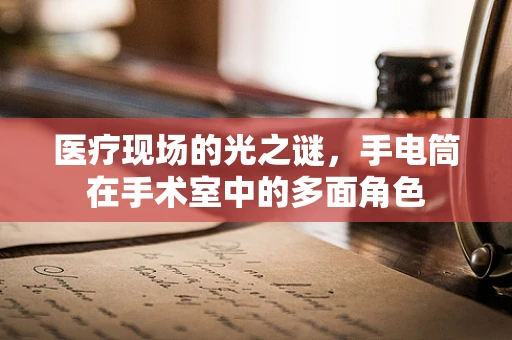 医疗现场的光之谜，手电筒在手术室中的多面角色