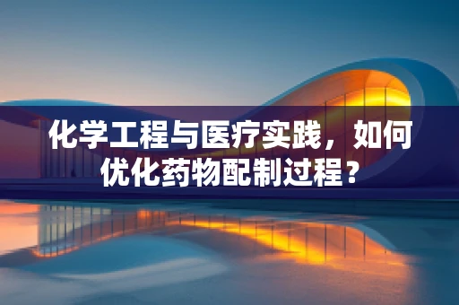 化学工程与医疗实践，如何优化药物配制过程？