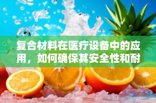 复合材料在医疗设备中的应用，如何确保其安全性和耐久性？
