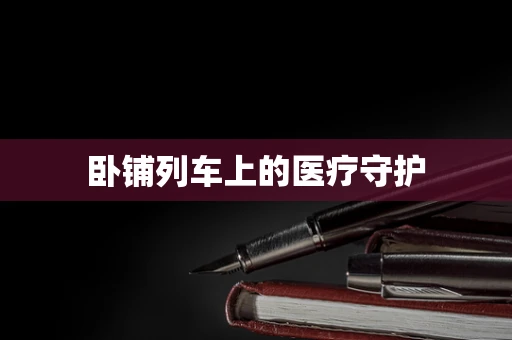 卧铺列车上的医疗守护