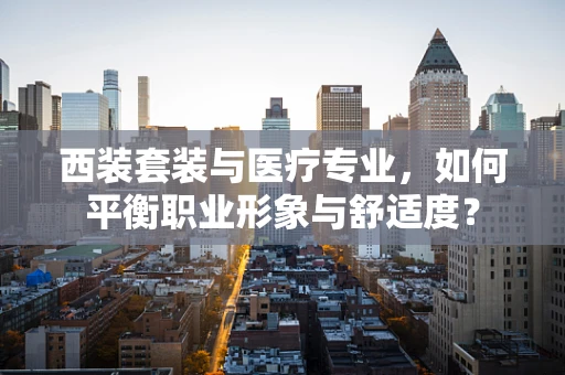 西装套装与医疗专业，如何平衡职业形象与舒适度？