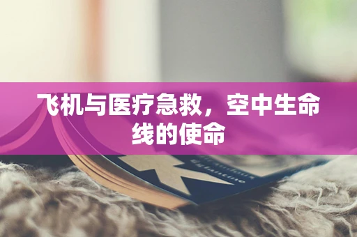 飞机与医疗急救，空中生命线的使命