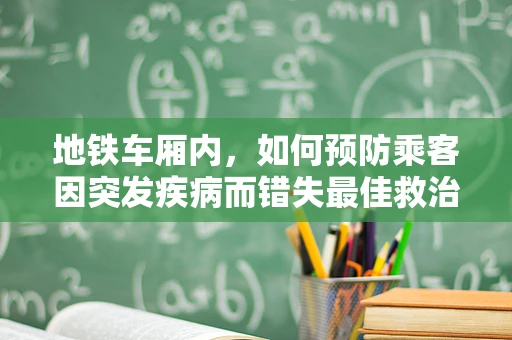 地铁车厢内，如何预防乘客因突发疾病而错失最佳救治时机？