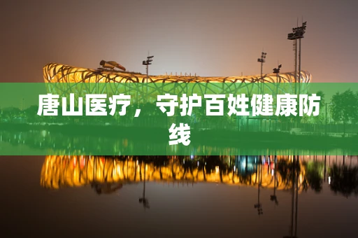 唐山医疗，守护百姓健康防线
