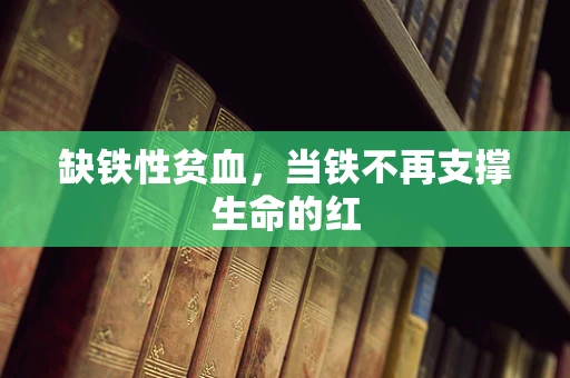 缺铁性贫血，当铁不再支撑生命的红