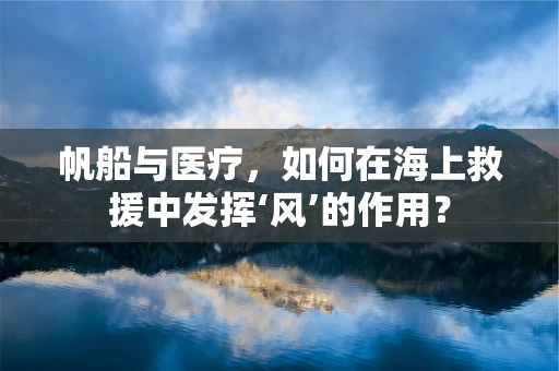 帆船与医疗，如何在海上救援中发挥‘风’的作用？