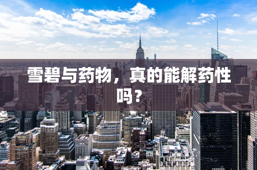 雪碧与药物，真的能解药性吗？