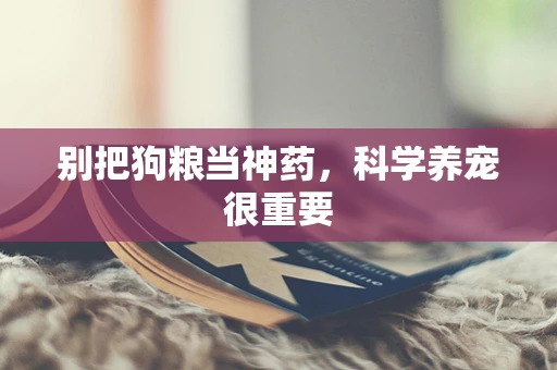 别把狗粮当神药，科学养宠很重要