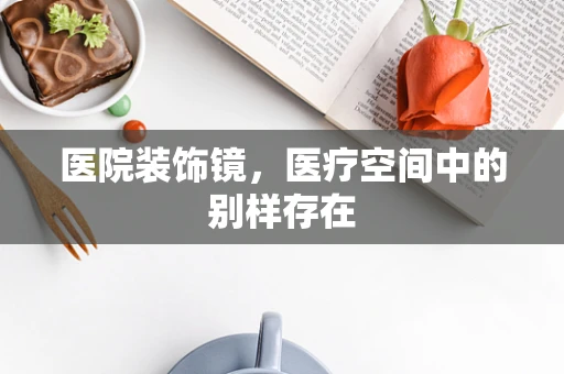 医院装饰镜，医疗空间中的别样存在
