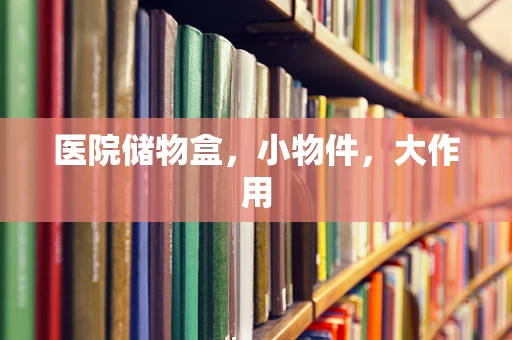 医院储物盒，小物件，大作用