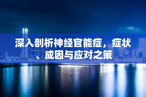 深入剖析神经官能症，症状、成因与应对之策