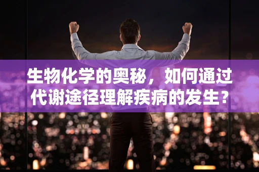 生物化学的奥秘，如何通过代谢途径理解疾病的发生？