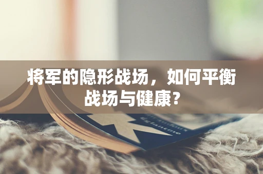 将军的隐形战场，如何平衡战场与健康？