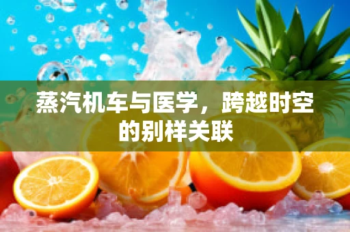 蒸汽机车与医学，跨越时空的别样关联