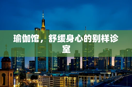 瑜伽馆，舒缓身心的别样诊室