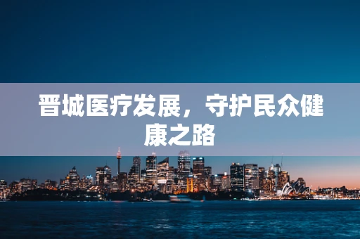 晋城医疗发展，守护民众健康之路