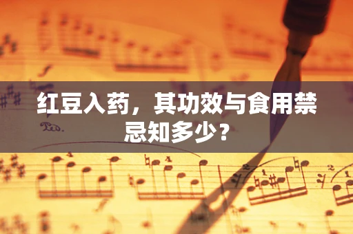 红豆入药，其功效与食用禁忌知多少？