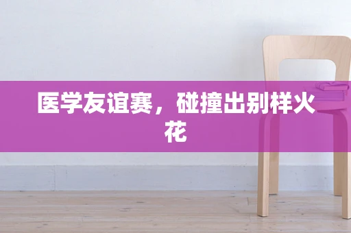 医学友谊赛，碰撞出别样火花