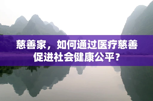 慈善家，如何通过医疗慈善促进社会健康公平？