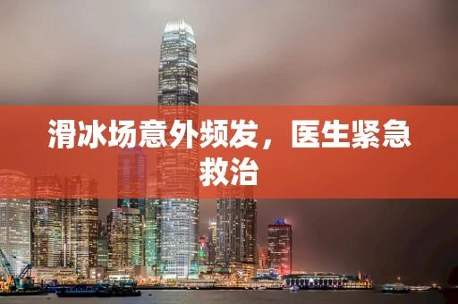 滑冰场意外频发，医生紧急救治