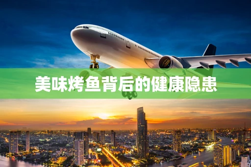 美味烤鱼背后的健康隐患