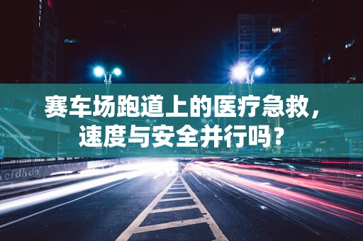 赛车场跑道上的医疗急救，速度与安全并行吗？