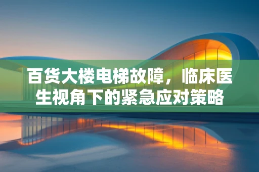 百货大楼电梯故障，临床医生视角下的紧急应对策略
