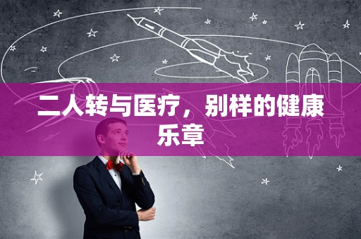 二人转与医疗，别样的健康乐章