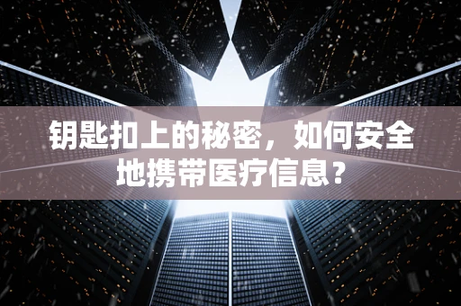 钥匙扣上的秘密，如何安全地携带医疗信息？