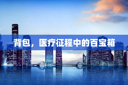 背包，医疗征程中的百宝箱