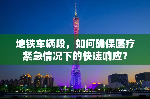 地铁车辆段，如何确保医疗紧急情况下的快速响应？