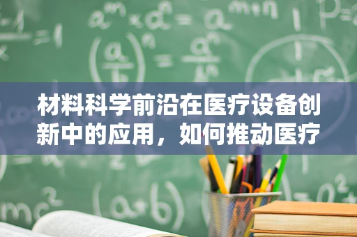 材料科学前沿在医疗设备创新中的应用，如何推动医疗技术的边界？
