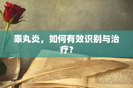 睾丸炎，如何有效识别与治疗？