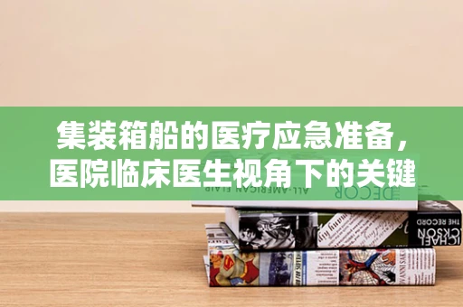 集装箱船的医疗应急准备，医院临床医生视角下的关键问题