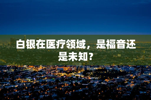 白银在医疗领域，是福音还是未知？